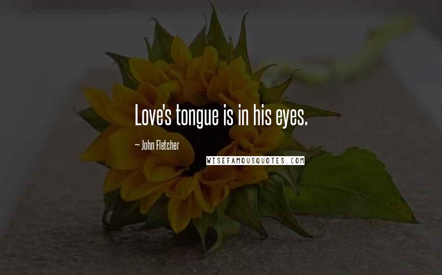 John Fletcher Quotes: Love's tongue is in his eyes.