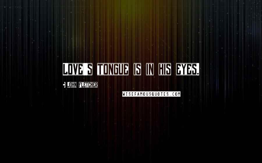 John Fletcher Quotes: Love's tongue is in his eyes.