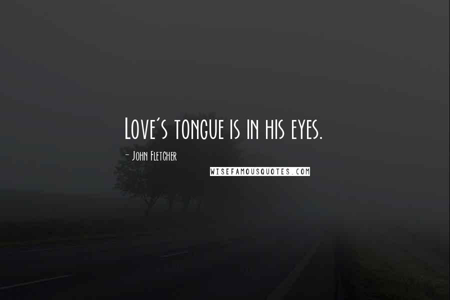 John Fletcher Quotes: Love's tongue is in his eyes.