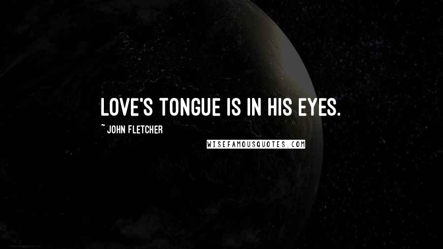 John Fletcher Quotes: Love's tongue is in his eyes.