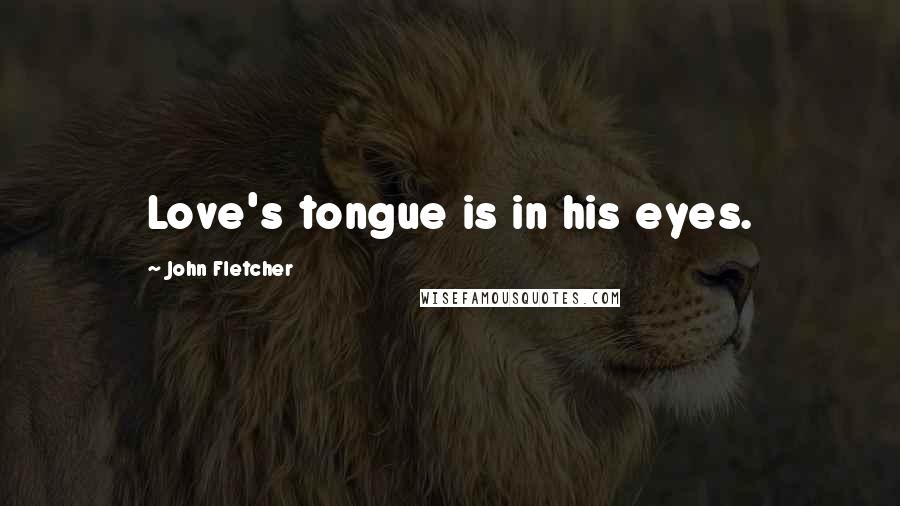 John Fletcher Quotes: Love's tongue is in his eyes.