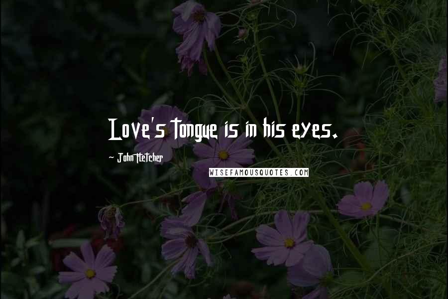 John Fletcher Quotes: Love's tongue is in his eyes.