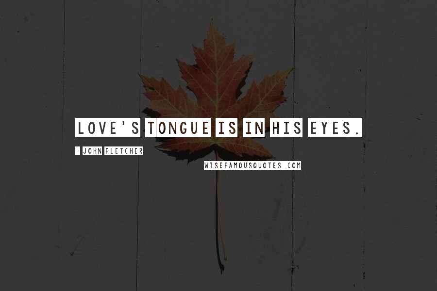 John Fletcher Quotes: Love's tongue is in his eyes.