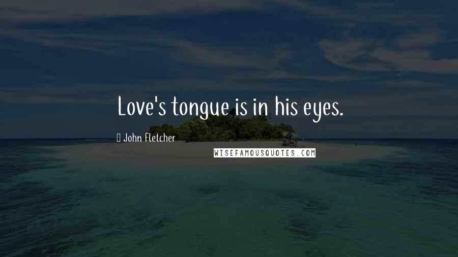 John Fletcher Quotes: Love's tongue is in his eyes.