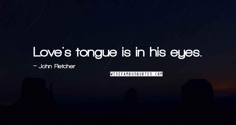 John Fletcher Quotes: Love's tongue is in his eyes.