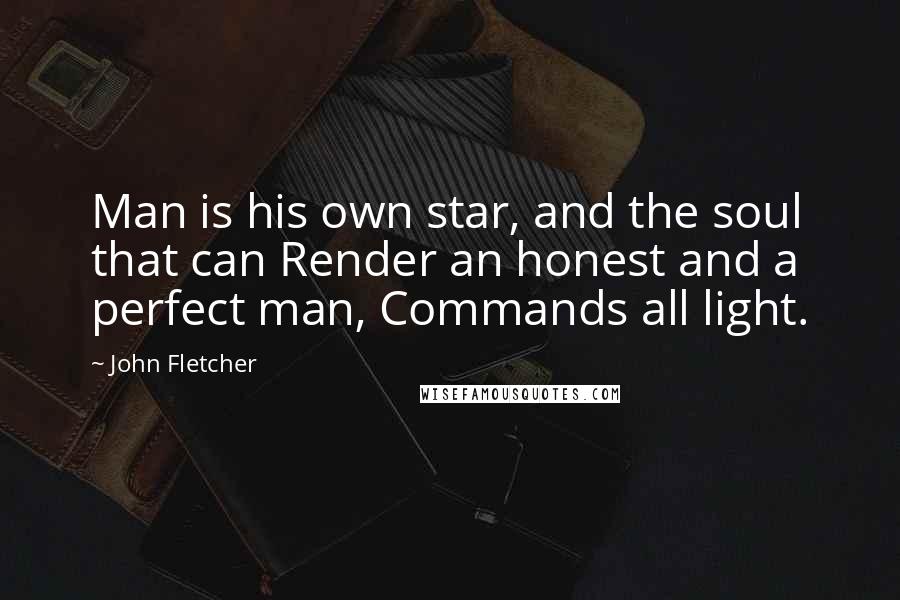 John Fletcher Quotes: Man is his own star, and the soul that can Render an honest and a perfect man, Commands all light.