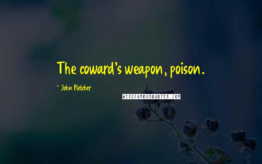 John Fletcher Quotes: The coward's weapon, poison.