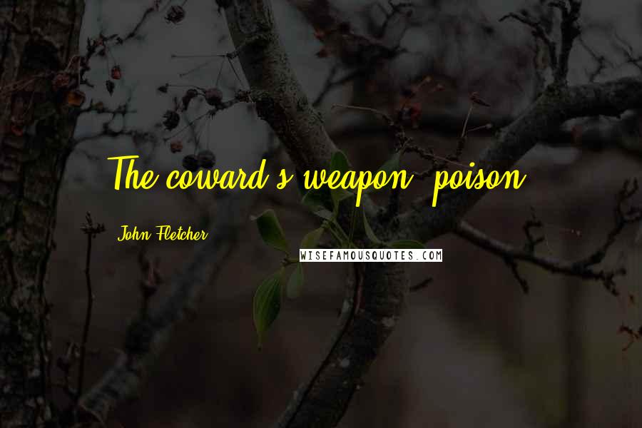 John Fletcher Quotes: The coward's weapon, poison.