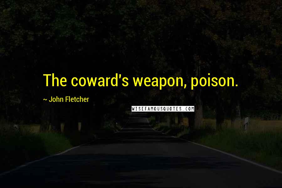 John Fletcher Quotes: The coward's weapon, poison.