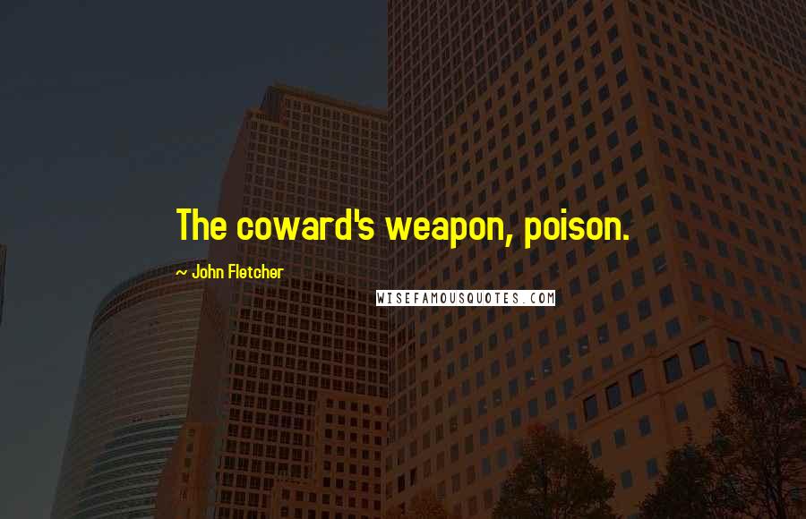 John Fletcher Quotes: The coward's weapon, poison.