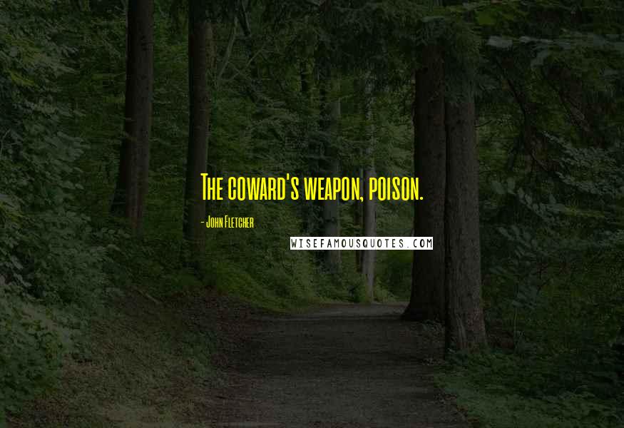 John Fletcher Quotes: The coward's weapon, poison.