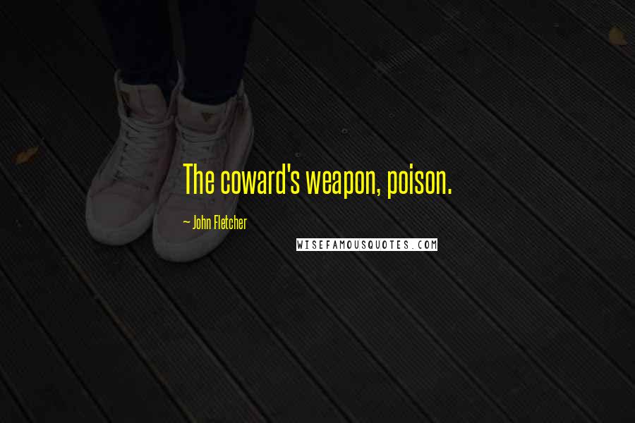 John Fletcher Quotes: The coward's weapon, poison.