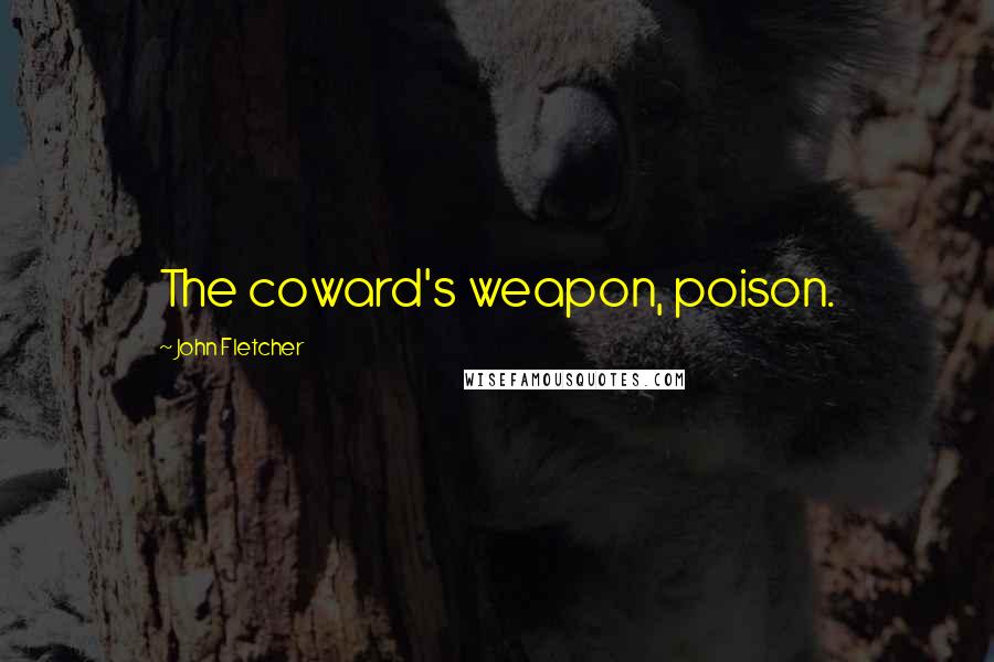 John Fletcher Quotes: The coward's weapon, poison.