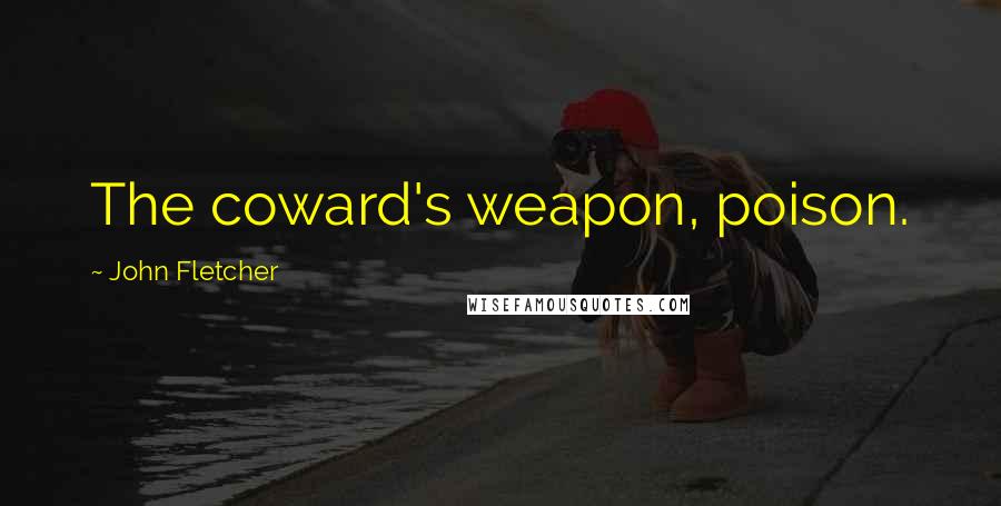 John Fletcher Quotes: The coward's weapon, poison.