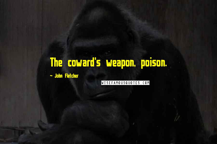 John Fletcher Quotes: The coward's weapon, poison.