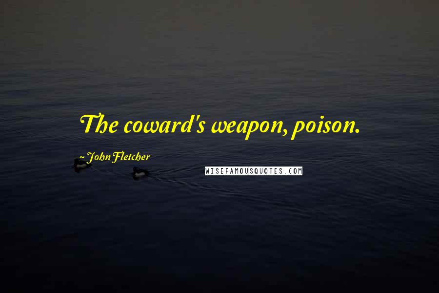 John Fletcher Quotes: The coward's weapon, poison.