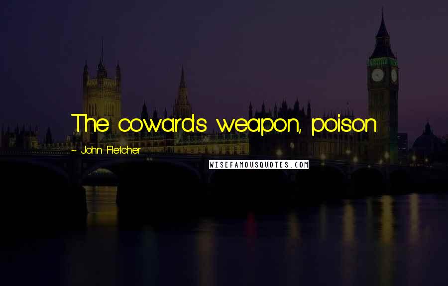 John Fletcher Quotes: The coward's weapon, poison.