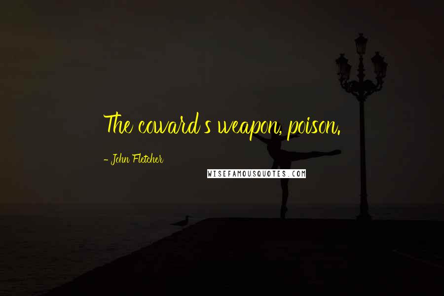 John Fletcher Quotes: The coward's weapon, poison.