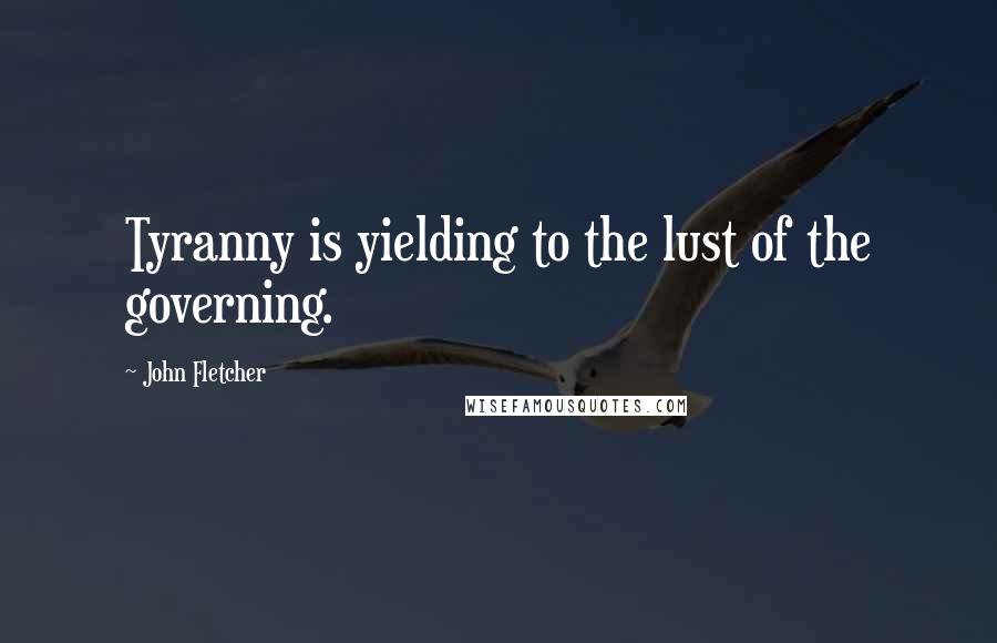 John Fletcher Quotes: Tyranny is yielding to the lust of the governing.