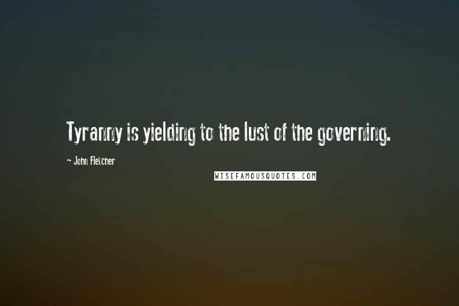 John Fletcher Quotes: Tyranny is yielding to the lust of the governing.