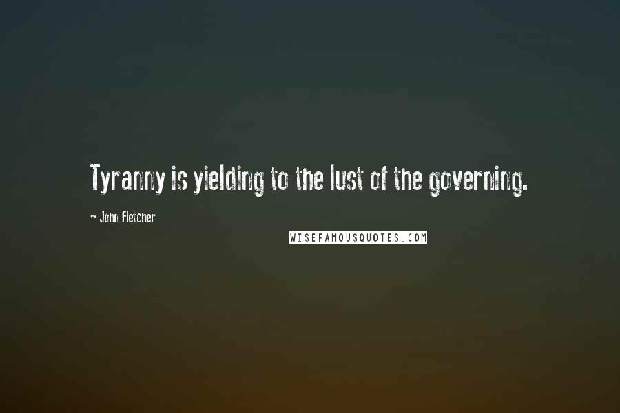 John Fletcher Quotes: Tyranny is yielding to the lust of the governing.