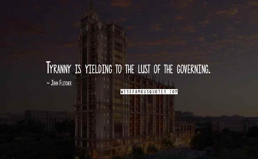 John Fletcher Quotes: Tyranny is yielding to the lust of the governing.