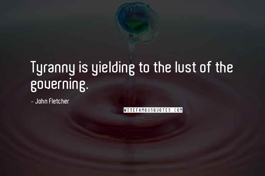 John Fletcher Quotes: Tyranny is yielding to the lust of the governing.