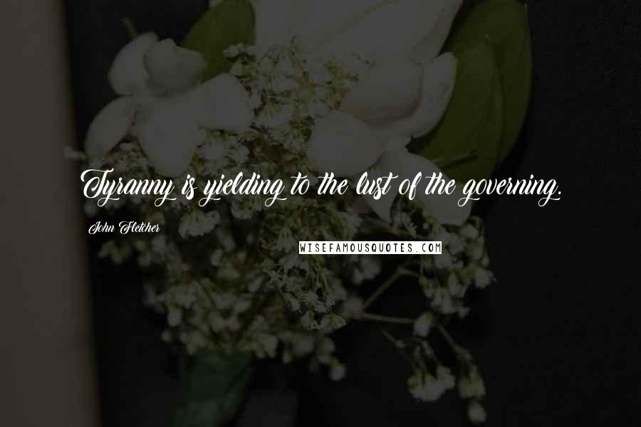 John Fletcher Quotes: Tyranny is yielding to the lust of the governing.