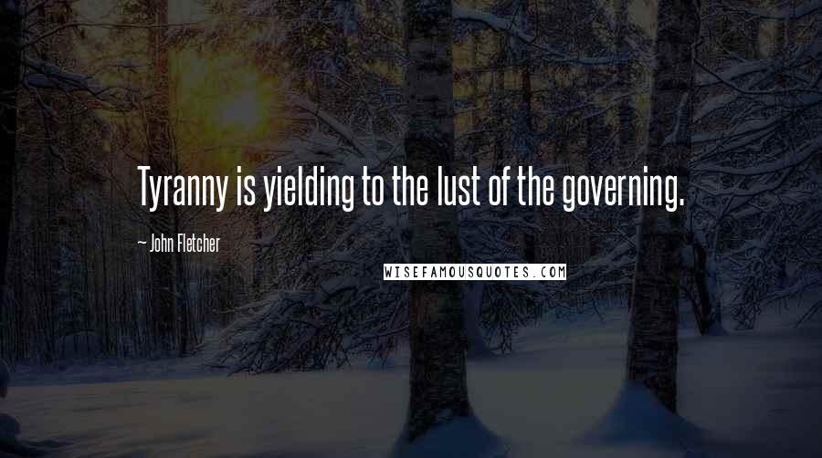 John Fletcher Quotes: Tyranny is yielding to the lust of the governing.