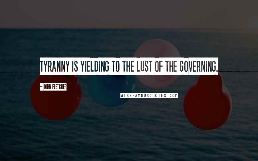 John Fletcher Quotes: Tyranny is yielding to the lust of the governing.