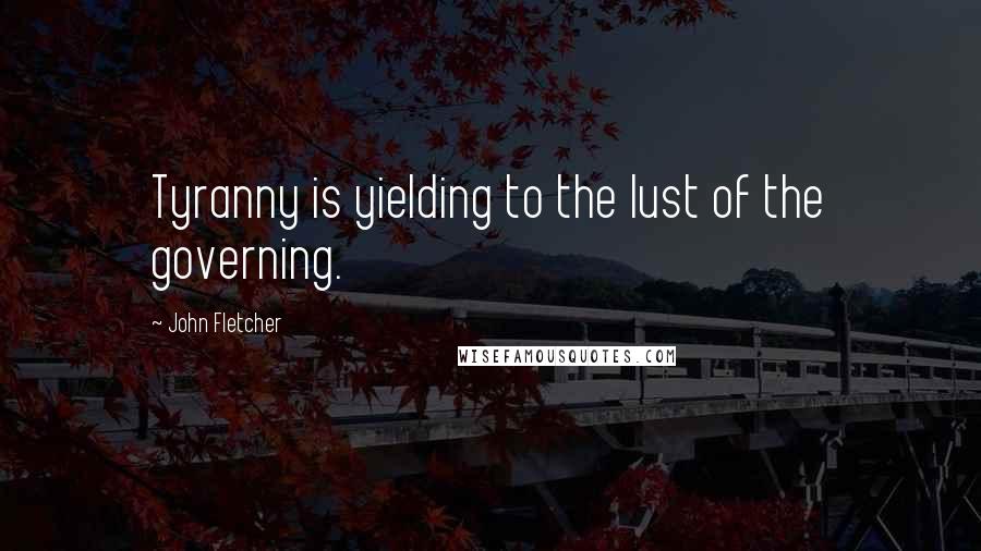 John Fletcher Quotes: Tyranny is yielding to the lust of the governing.