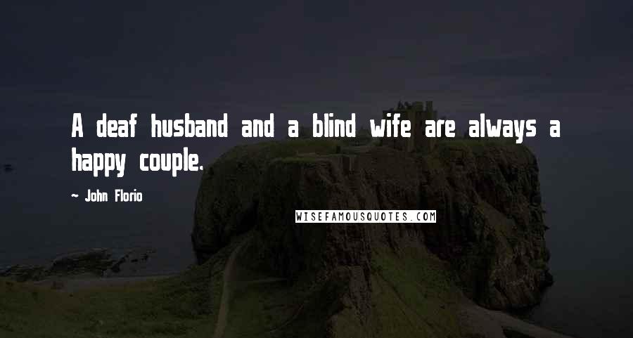 John Florio Quotes: A deaf husband and a blind wife are always a happy couple.