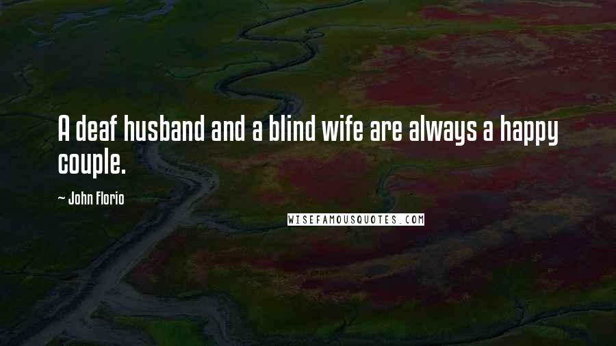 John Florio Quotes: A deaf husband and a blind wife are always a happy couple.