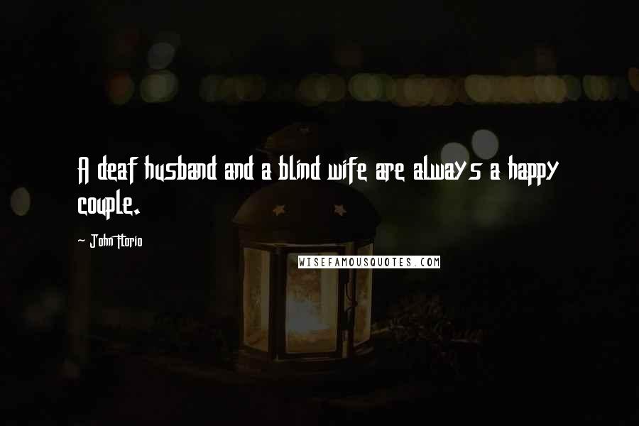 John Florio Quotes: A deaf husband and a blind wife are always a happy couple.