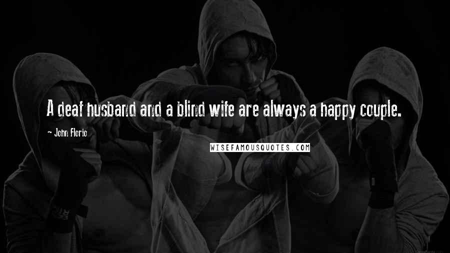 John Florio Quotes: A deaf husband and a blind wife are always a happy couple.