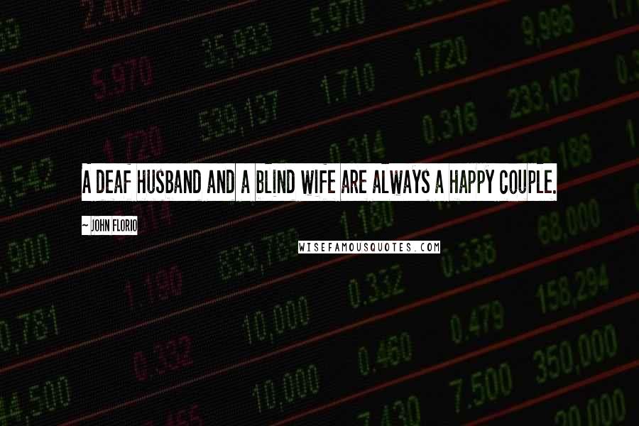 John Florio Quotes: A deaf husband and a blind wife are always a happy couple.