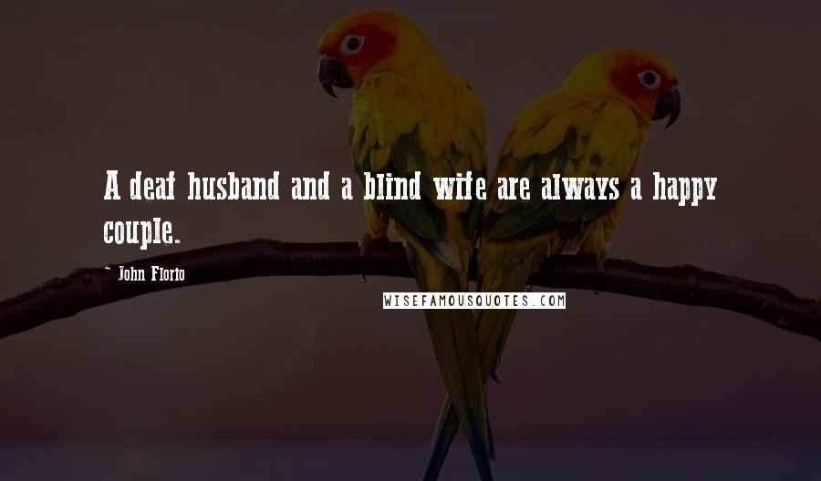 John Florio Quotes: A deaf husband and a blind wife are always a happy couple.