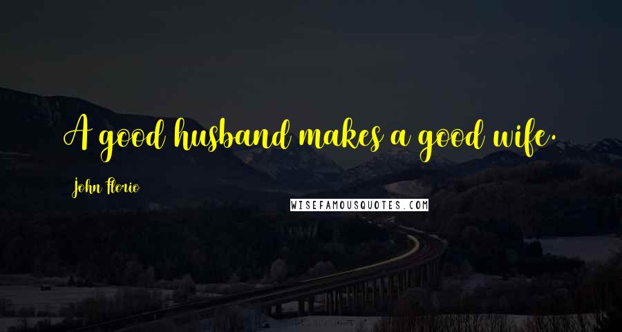 John Florio Quotes: A good husband makes a good wife.