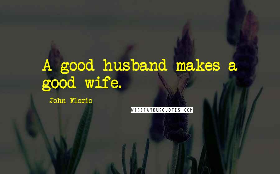 John Florio Quotes: A good husband makes a good wife.