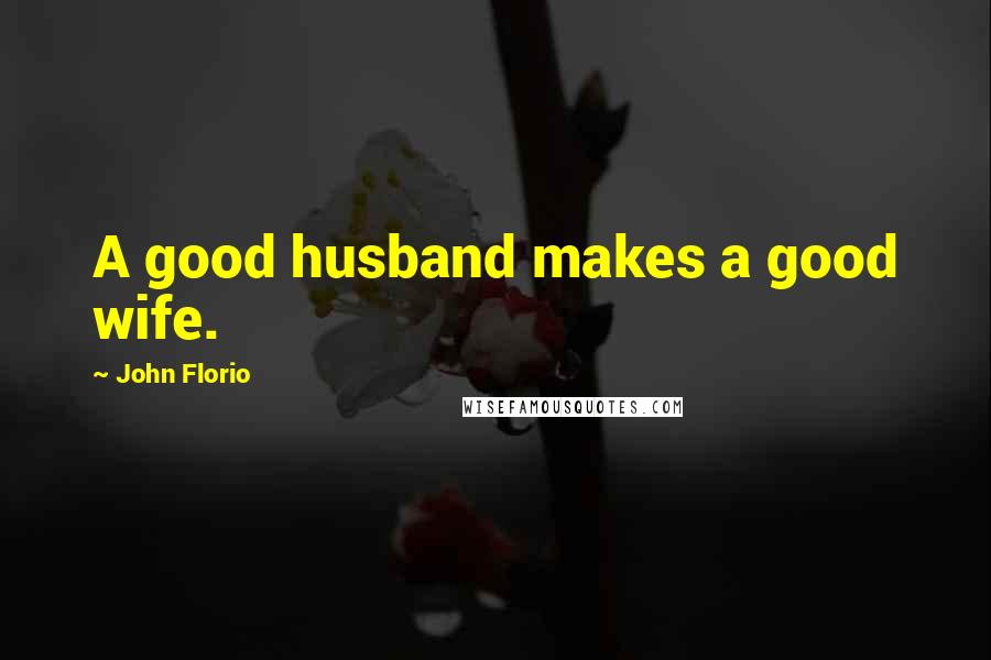John Florio Quotes: A good husband makes a good wife.