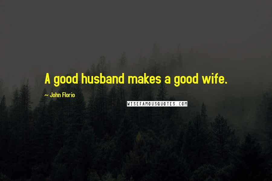 John Florio Quotes: A good husband makes a good wife.