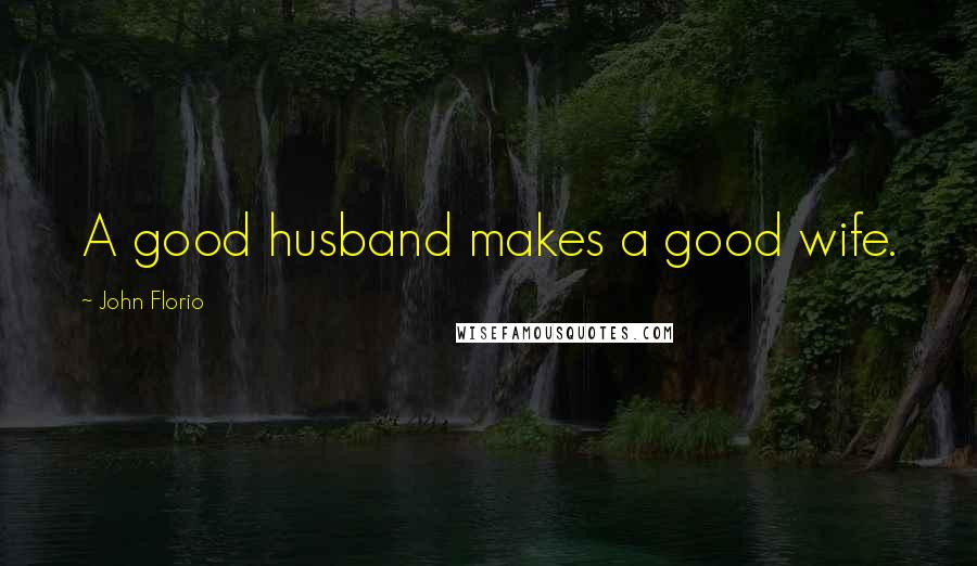 John Florio Quotes: A good husband makes a good wife.
