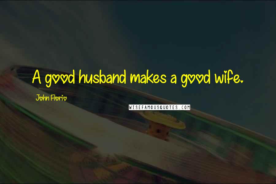 John Florio Quotes: A good husband makes a good wife.