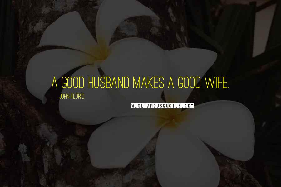 John Florio Quotes: A good husband makes a good wife.