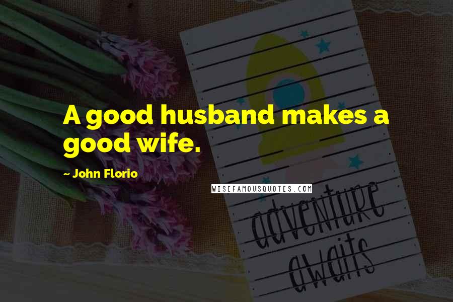 John Florio Quotes: A good husband makes a good wife.