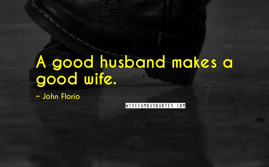 John Florio Quotes: A good husband makes a good wife.