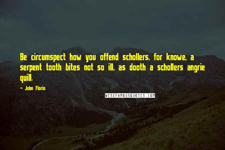 John Florio Quotes: Be circumspect how you offend schollers, for knowe, a serpent tooth bites not so ill, as dooth a schollers angrie quill.