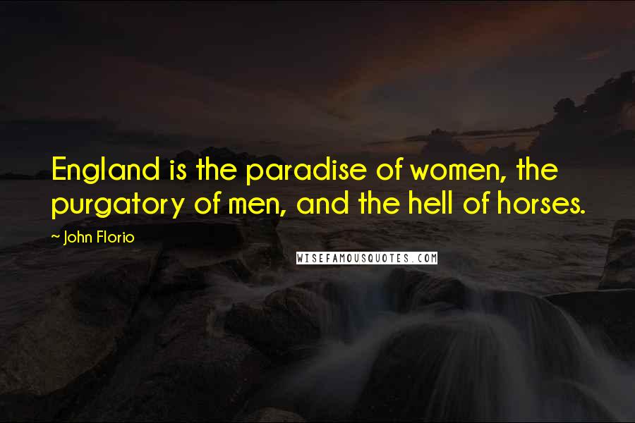 John Florio Quotes: England is the paradise of women, the purgatory of men, and the hell of horses.