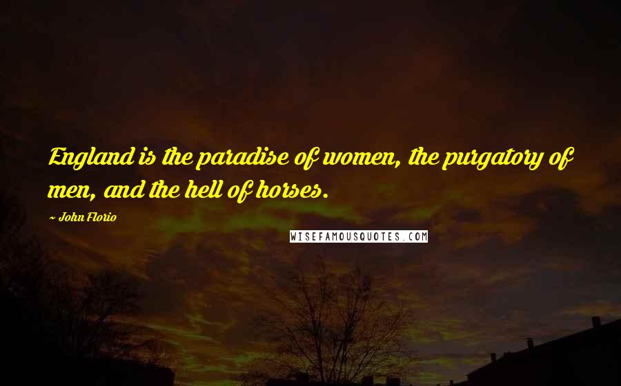 John Florio Quotes: England is the paradise of women, the purgatory of men, and the hell of horses.