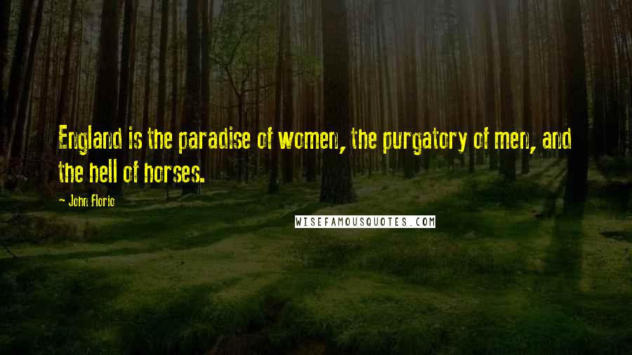 John Florio Quotes: England is the paradise of women, the purgatory of men, and the hell of horses.